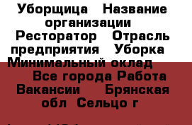 Уборщица › Название организации ­ Ресторатор › Отрасль предприятия ­ Уборка › Минимальный оклад ­ 8 000 - Все города Работа » Вакансии   . Брянская обл.,Сельцо г.